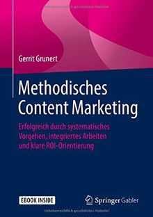 Methodisches Content Marketing: Erfolgreich durch systematisches Vorgehen, integriertes Arbeiten und klare ROI-Orientierung