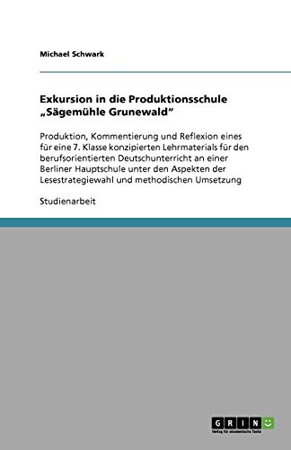 Exkursion in die Produktionsschule Sägemühle Grunewald: Produktion, Kommentierung und Reflexion eines für eine 7. Klasse konzipierten Lehrmaterials ... Lesestrategiewahl und methodischen Umsetzung
