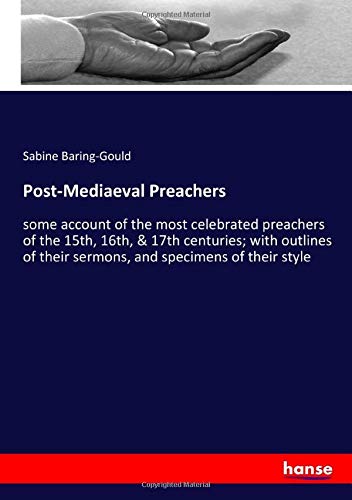 Post-Mediaeval Preachers: some account of the most celebrated preachers of the 15th, 16th, & 17th centuries; with outlines of their sermons, and specimens of their style