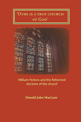 'Ours is a true church of God': William Perkins and the Reformed doctrine of the church