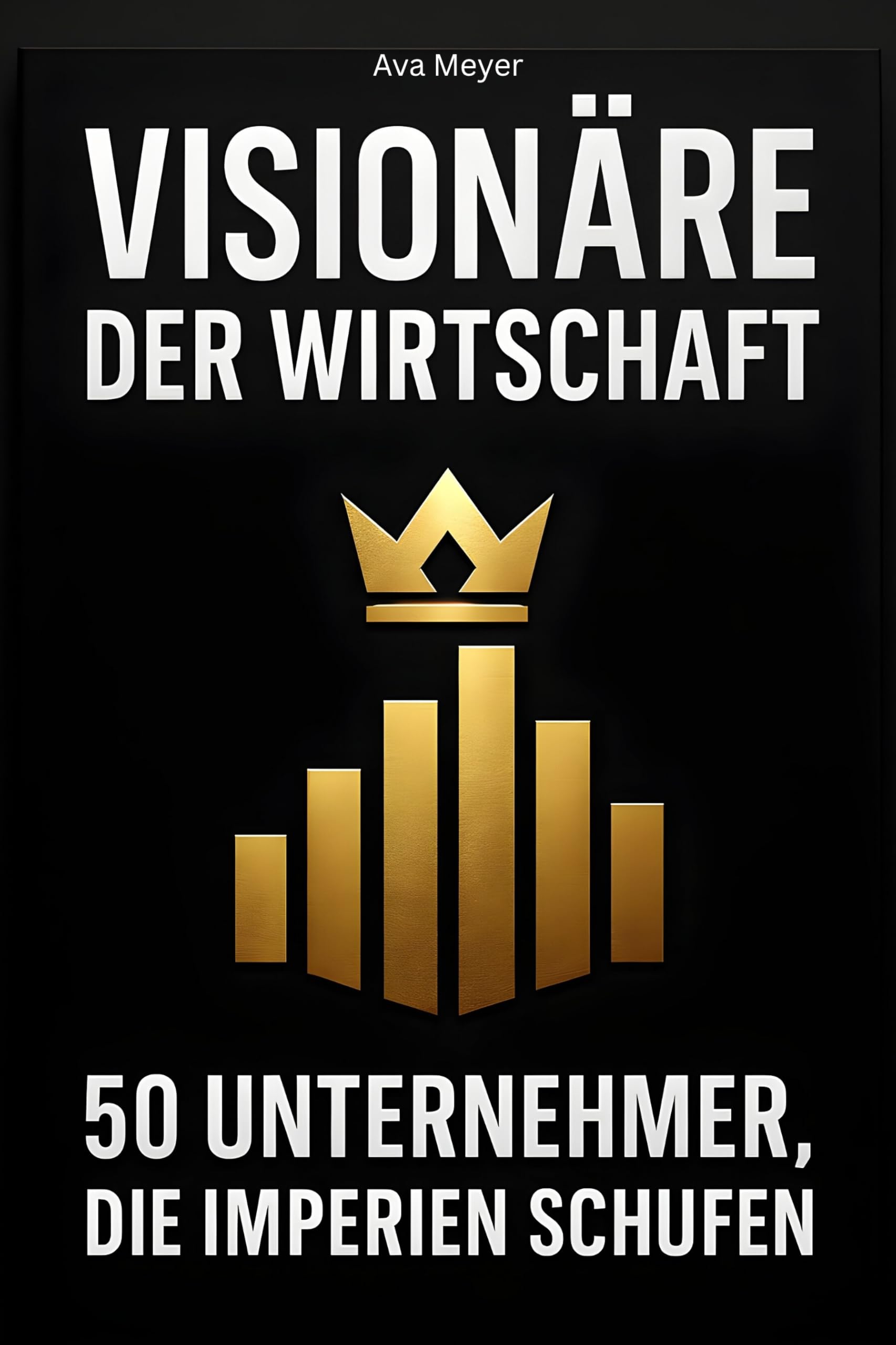 Visionäre der Wirtschaft: 50 Unternehmer, die Imperien schufen