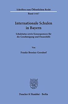 Internationale Schulen in Bayern.: Schulstatus sowie Konsequenzen für die Genehmigung und Finanzhilfe. (Schriften zum Öffentlichen Recht)