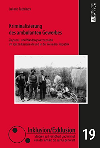 Kriminalisierung des ambulanten Gewerbes: Zigeuner- und Wandergewerbepolitik im späten Kaiserreich und in der Weimarer Republik (Inklusion/Exklusion)