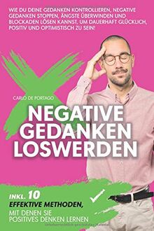Negative Gedanken loswerden: Wie Du Deine Gedanken kontrollieren, negative Gedanken stoppen, Ängste überwinden und Blockaden lösen kannst, um dauerhaft glücklich, positiv und optimistisch zu sein!