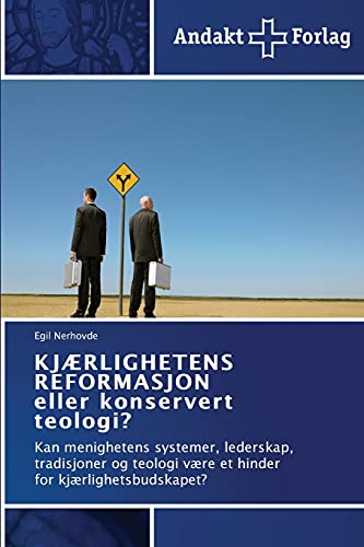 KJÆRLIGHETENS REFORMASJON eller konservert teologi?: Kan menighetens systemer, lederskap, tradisjoner og teologi være et hinder for kjærlighetsbudskapet?