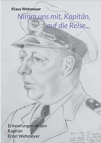 Nimm uns mit, Kapitän, auf die Reise...: Erinnerungen an den Kapitän Ernst Wehmeyer