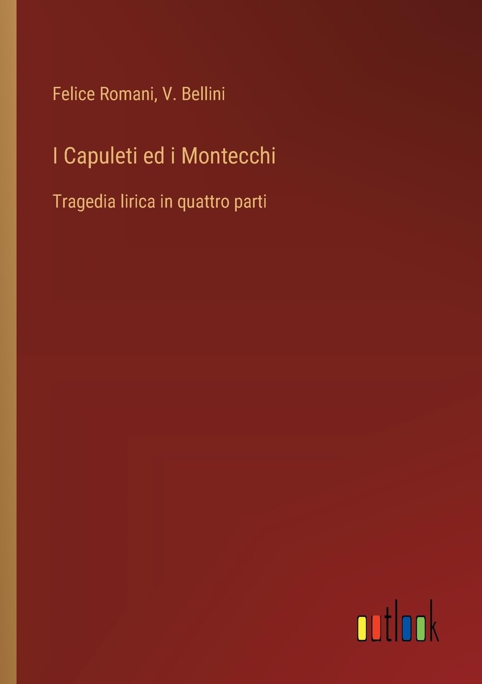 I Capuleti ed i Montecchi: Tragedia lirica in quattro parti