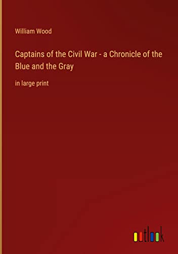 Captains of the Civil War - a Chronicle of the Blue and the Gray: in large print