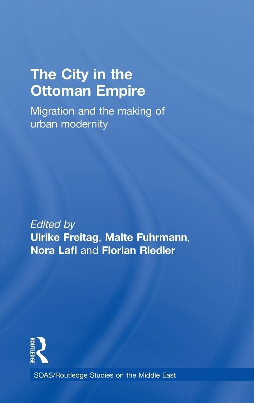 The City in the Ottoman Empire: Migration and the making of urban modernity (Soas/Routledge Studies on the Middle East, 14, Band 14)
