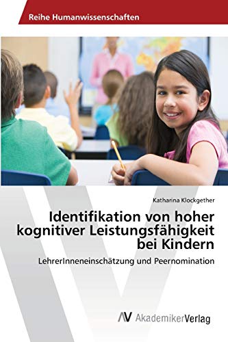 Identifikation von hoher kognitiver Leistungsfähigkeit bei Kindern: LehrerInneneinschätzung und Peernomination