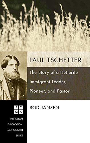 Paul Tschetter: The Story of a Hutterite Immigrant Leader, Pioneer, and Pastor (Princeton Theological Monograph)