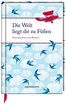 Die Welt liegt dir zu Füßen: Geschichten vom Reisen