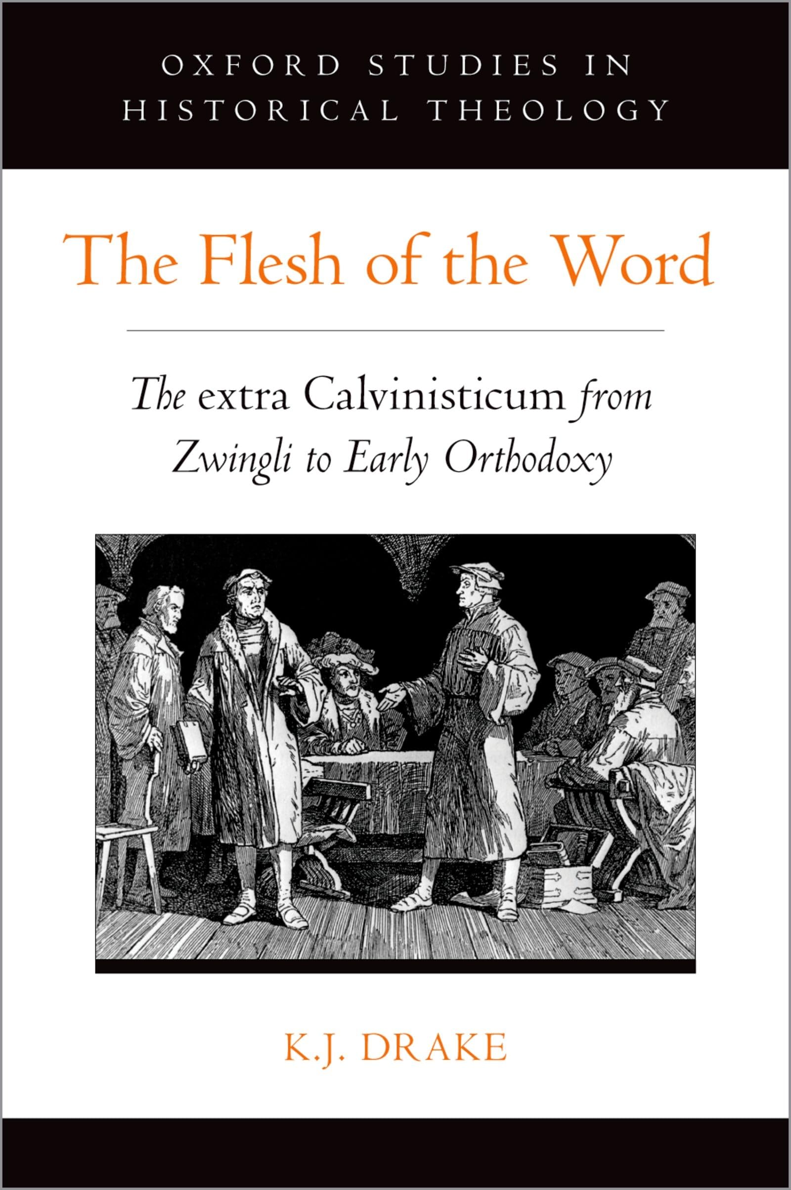 Flesh of the Word: The Extra Calvinisticum from Zwingli to Early Orthodoxy (Oxford Studies in Historical Theology)