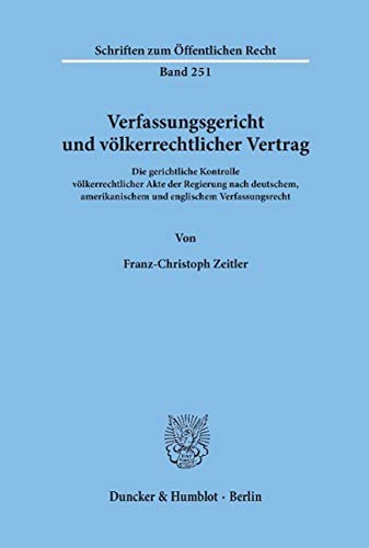 Verfassungsgericht und völkerrechtlicher Vertrag: Die gerichtliche Kontrolle völkerrechtlicher Akte der Regierung nach deutschem, amerikanischem und ... (Schriften Zum Offentlichen Recht, 251)