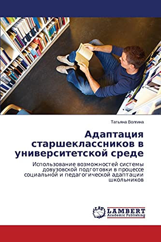 Adaptatsiya starsheklassnikov v universitetskoy srede: Ispol'zovanie vozmozhnostey sistemy dovuzovskoy podgotovki v protsesse sotsial'noy i ... i pedagogicheskoj adaptacii shkol'nikow