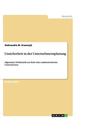 Unsicherheit in der Unternehmensplanung: Allgemeine Problematik aus Sicht eines marktorientierten Unternehmens