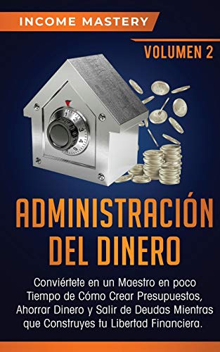 Administración del Dinero: Conviértete en un Maestro en Poco Tiempo de Cómo Crear Presupuestos, Ahorrar Dinero y Salir de Deudas Mientras Que Construyes tu Libertad Financiera Volumen 2