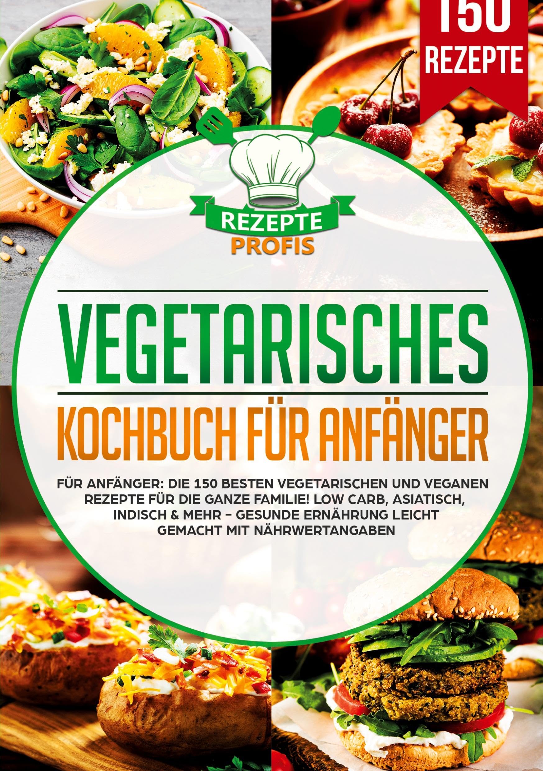 Vegetarisches Kochbuch für Anfänger: Die 150 besten vegetarischen und veganen Rezepte für die ganze Familie! Low Carb, asiatisch, indisch & mehr - Gesunde Ernährung leicht gemacht mit Nährwertangaben
