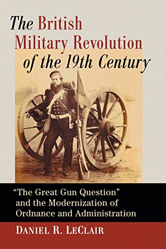 The British Military Revolution of the 19th Century: The Great Gun Question and the Modernization of Ordnance and Administration