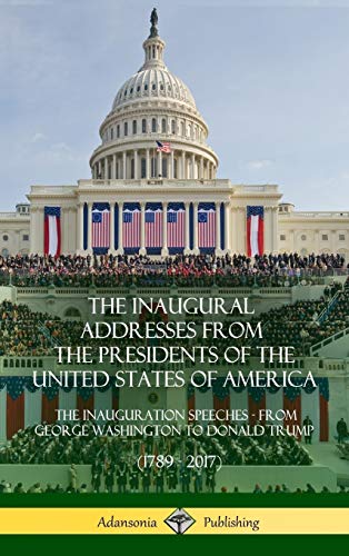 The Inaugural Addresses from the Presidents of the United States of America: The Inauguration Speeches - From George Washington to Donald Trump (1789 - 2017) (Hardcover)