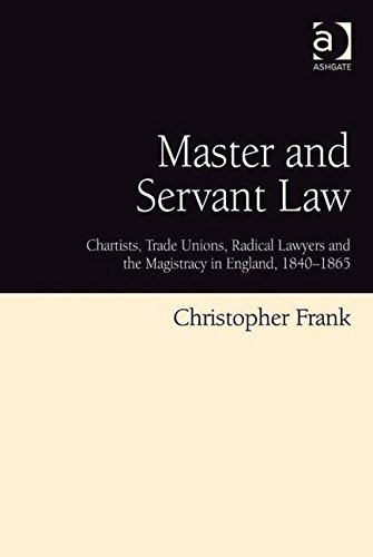 Master and Servant Law: Chartists, Trade Unions, Radical Lawyers and the Magistracy in England, 1840-1865