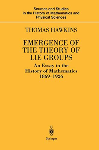 Emergence of the Theory of Lie Groups: An Essay in the History of Mathematics 1869–1926 (Sources and Studies in the History of Mathematics and Physical Sciences)