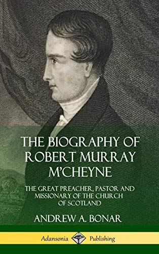 The Biography of Robert Murray M'Cheyne: The Great Preacher, Pastor and Missionary of the Church of Scotland (Hardcover)