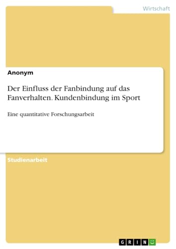 Der Einfluss der Fanbindung auf das Fanverhalten. Kundenbindung im Sport: Eine quantitative Forschungsarbeit