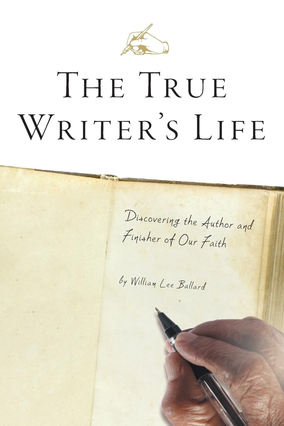 The True Writer's Life: Discovering the Author and Finisher of Our Faith