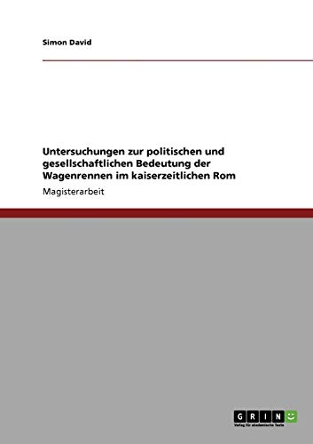 Untersuchungen zur politischen und gesellschaftlichen Bedeutung der Wagenrennen im kaiserzeitlichen Rom: Magisterarbeit