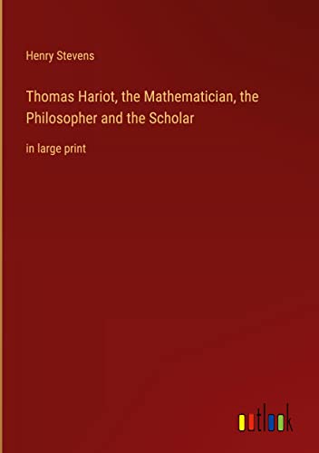 Thomas Hariot, the Mathematician, the Philosopher and the Scholar: in large print