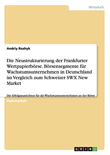Die Neustrukturierung der Frankfurter Wertpapierbörse. Börsensegmente für Wachstumsunternehmen in Deutschland im Vergleich zum Schweizer SWX New ... für die Wachstumsunternehmen an der Börse