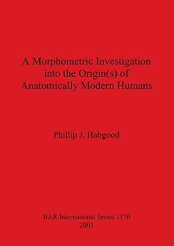 A Morphometric Investigation into the Origin(s) of Anatomically Modern Humans (Bar S, Band 1176)