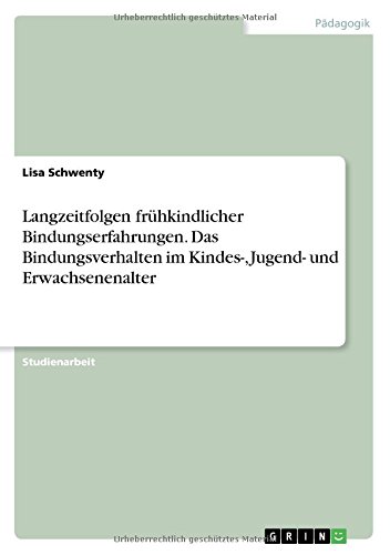 Langzeitfolgen frühkindlicher Bindungserfahrungen. Das Bindungsverhalten im Kindes-, Jugend- und Erwachsenenalter