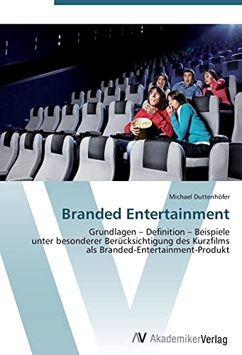 Branded Entertainment: Grundlagen – Definition – Beispiele unter besonderer Berücksichtigung des Kurzfilms als Branded-Entertainment-Produkt