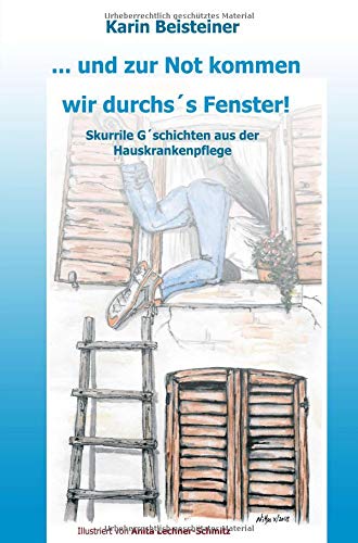 ... und zur Not kommen wir durch´s Fenster: Skurrile G´schichten aus der Hauskrankenpflege