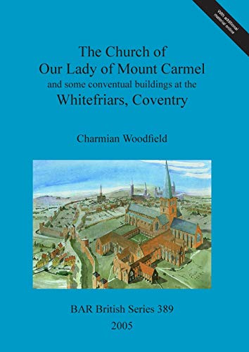 The Church of Our Lady of Mount Carmel and some conventual buildings at the Whitefriars, Coventry (British Archaeological Reports, Band 389)