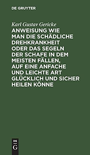 Anweisung wie man die schädliche Drehkrankheit oder das Segeln der Schafe in dem meisten Fällen, auf eine anfache und leichte Art glücklich und sicher ... für angehende Landwirthe