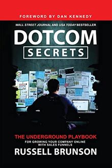 Dotcom Secrets: The Underground Playbook for Growing Your Company Online with Sales Funnels