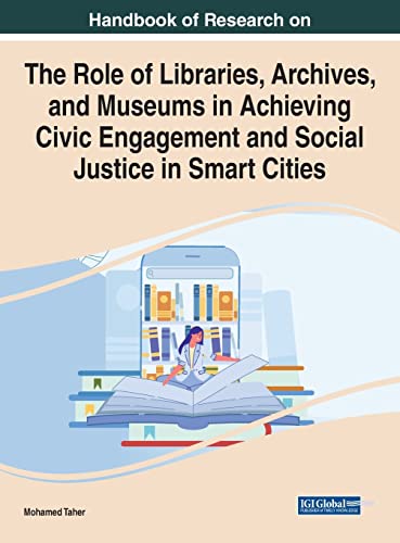 Handbook of Research on the Role of Libraries, Archives, and Museums in Achieving Civic Engagement and Social Justice in Smart Cities (Advances in Library and Information Science)