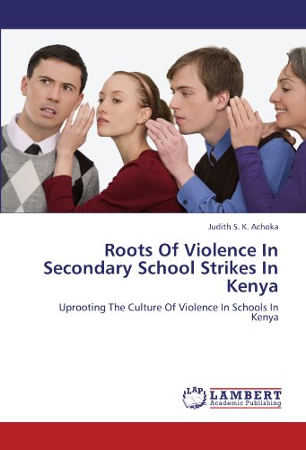 Roots Of Violence In Secondary School Strikes In Kenya: Uprooting The Culture Of Violence In Schools In Kenya