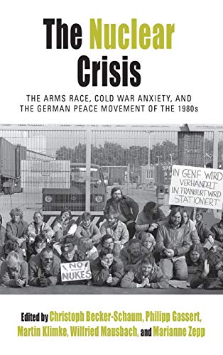 Nuclear Crisis: The Arms Race, Cold War Anxiety, and the German Peace Movement of the 1980s (Protest, Culture & Society, Band 19)