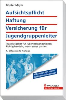 Aufsichtspflicht, Haftung, Versicherung für Jugendgruppenleiter: Ratgeber für Jugendorganisationen und Eltern; Richtig handeln, wenn was passiert