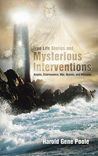 True Life Stories and Mysterious Interventions: Angels, Clairvoyance, War, Heaven, and Miracles