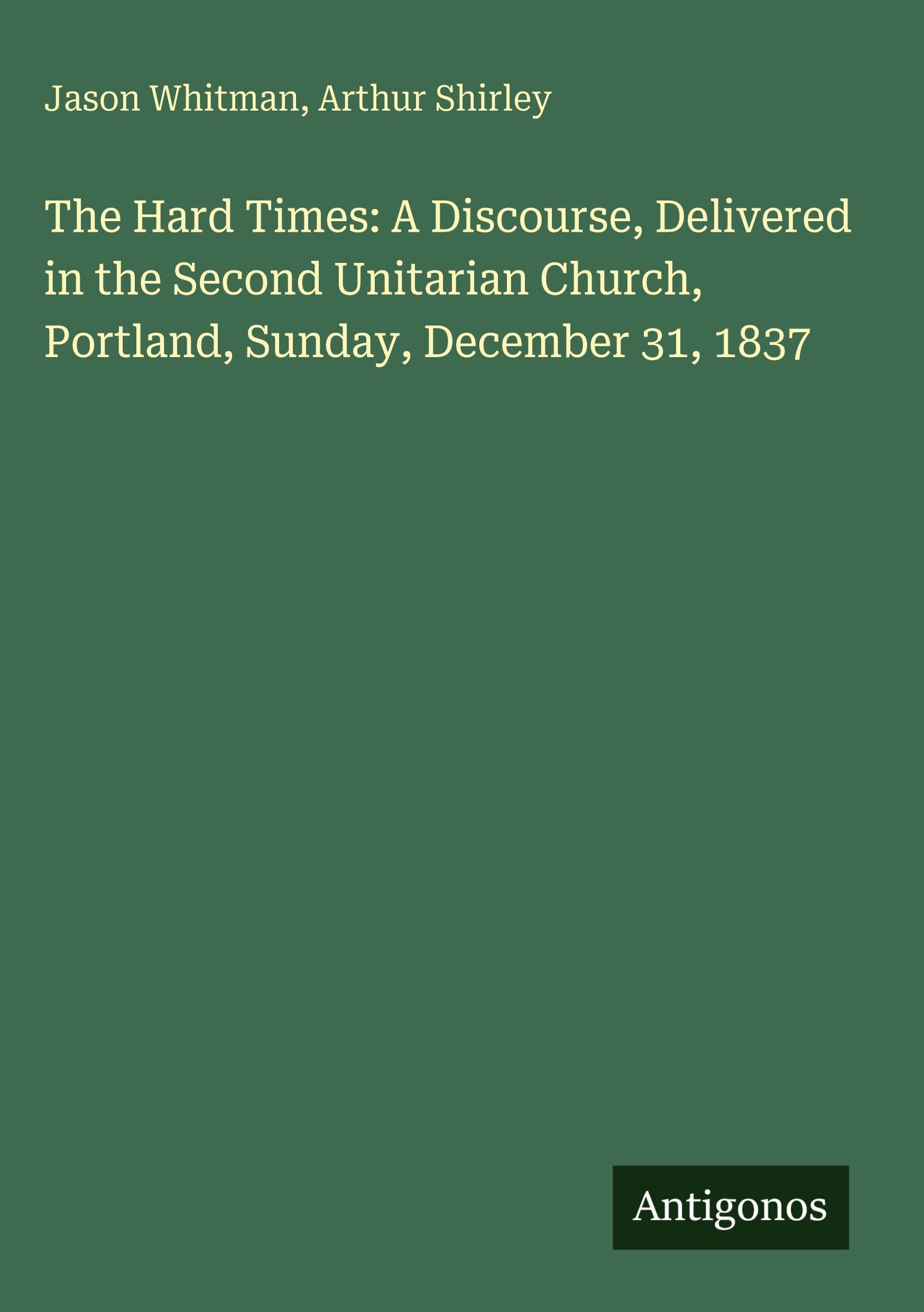 The Hard Times: A Discourse, Delivered in the Second Unitarian Church, Portland, Sunday, December 31, 1837