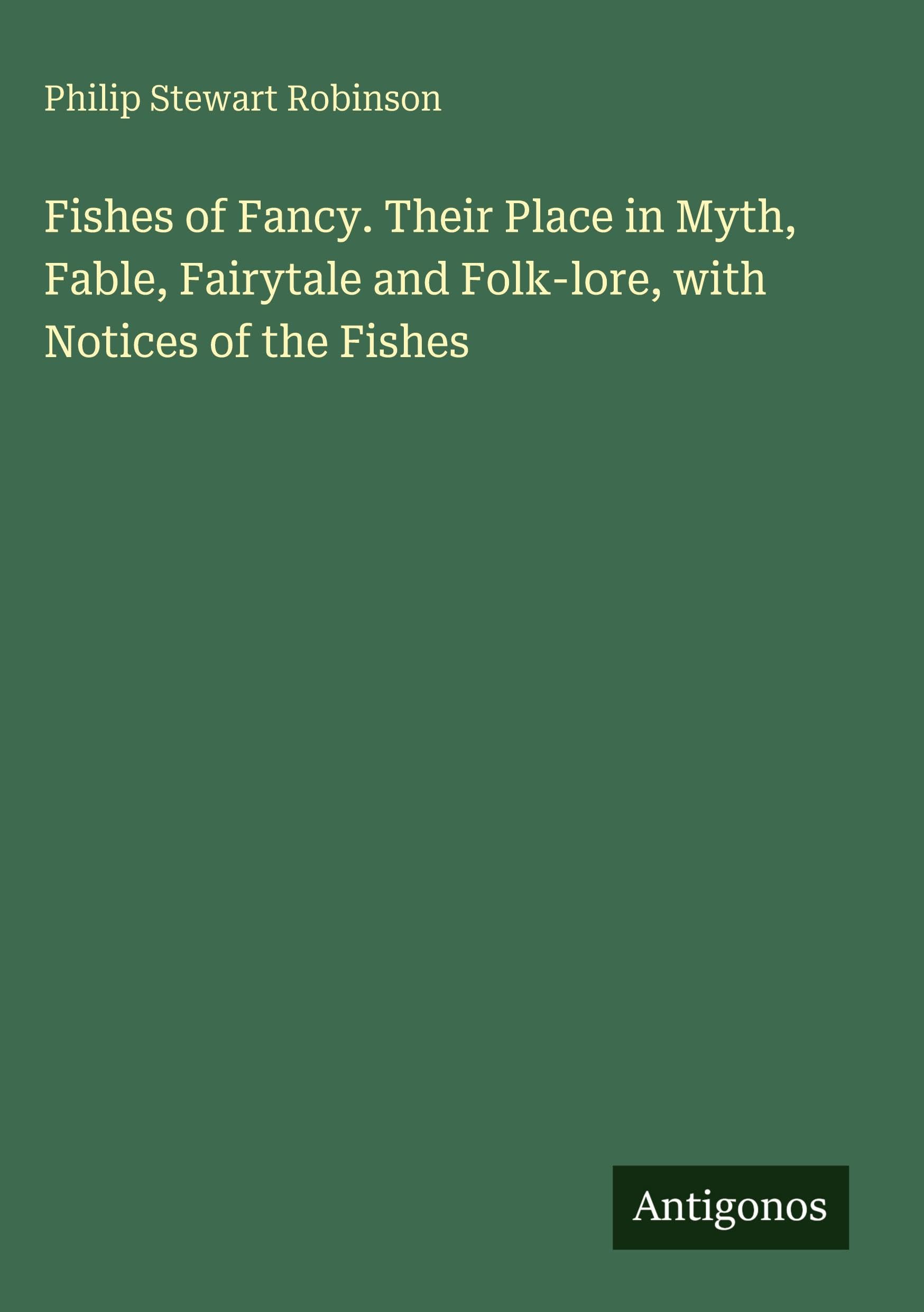 Fishes of Fancy. Their Place in Myth, Fable, Fairytale and Folk-lore, with Notices of the Fishes
