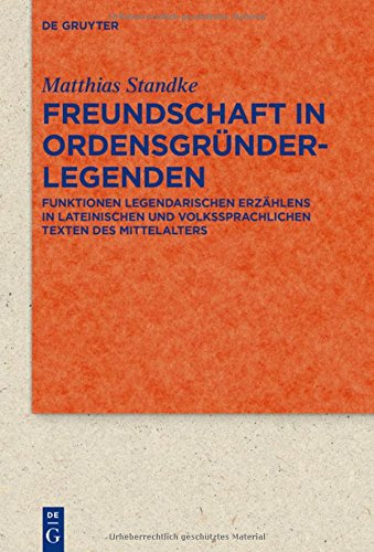 Freundschaft in Ordensgründerlegenden: Funktionen legendarischen Erzählens in lateinischen und volkssprachlichen Texten des Mittelalters (Quellen und ... zur Literatur- und Kulturgeschichte, Band 91)