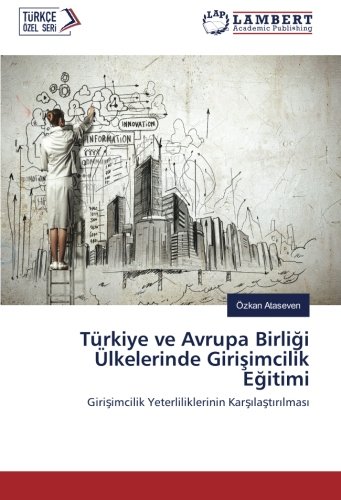 Türkiye ve Avrupa Birliği Ülkelerinde Girişimcilik Eğitimi: Girişimcilik Yeterliliklerinin Karşılaştırılması: Girisimcilik Yeterliliklerinin Karsilastirilmasi