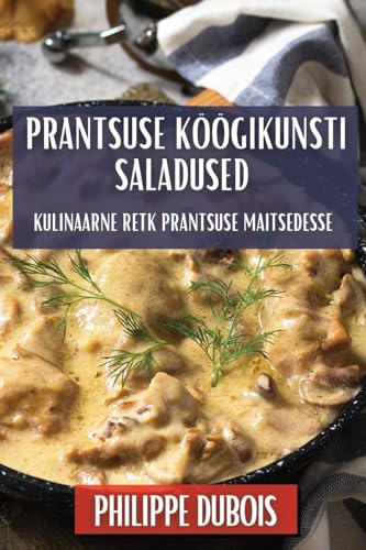 Prantsuse Köögikunsti Saladused: Kulinaarne Retk Prantsuse Maitsedesse