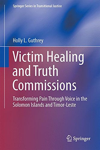 Victim Healing and Truth Commissions: Transforming Pain Through Voice in Solomon Islands and Timor-Leste (Springer Series in Transitional Justice)